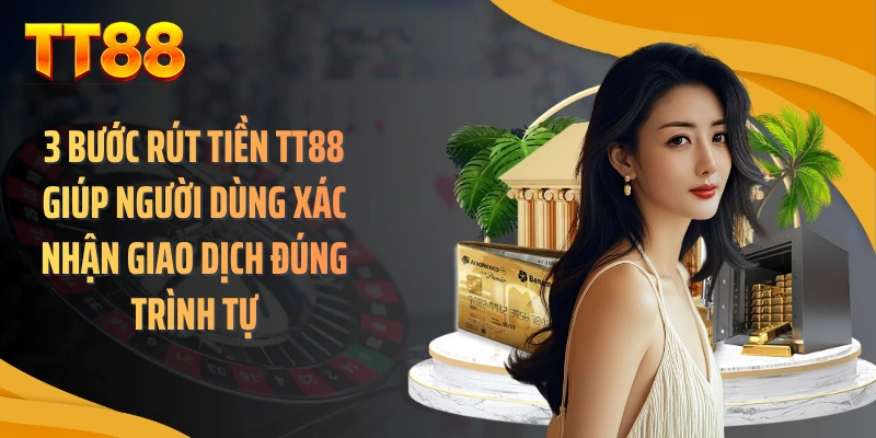 3 bước rút tiền TT88 giúp người dùng xác nhận giao dịch đúng trình tự