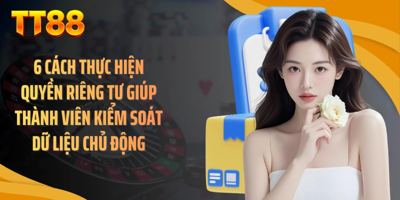 6 cách thực hiện quyền riêng tư giúp thành viên kiểm soát dữ liệu chủ động