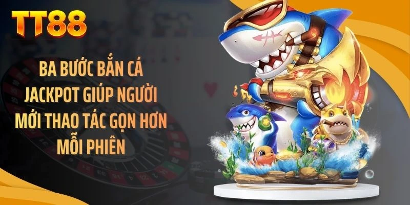 Ba bước bắn cá jackpot giúp người mới thao tác gọn hơn mỗi phiên
