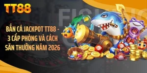 Bắn Cá Jackpot TT88 - 3 Cấp Phòng Và Cách Săn Thưởng Năm 2026