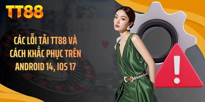 Các Lỗi Tải TT88 Và Cách Khắc Phục Trên Android 14, iOS 17