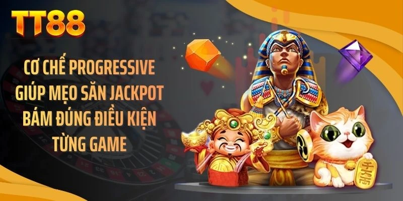 Cơ chế progressive giúp mẹo săn jackpot bám đúng điều kiện từng game