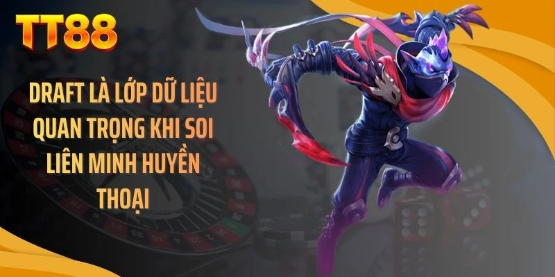 Draft là lớp dữ liệu quan trọng khi soi liên minh huyền thoại