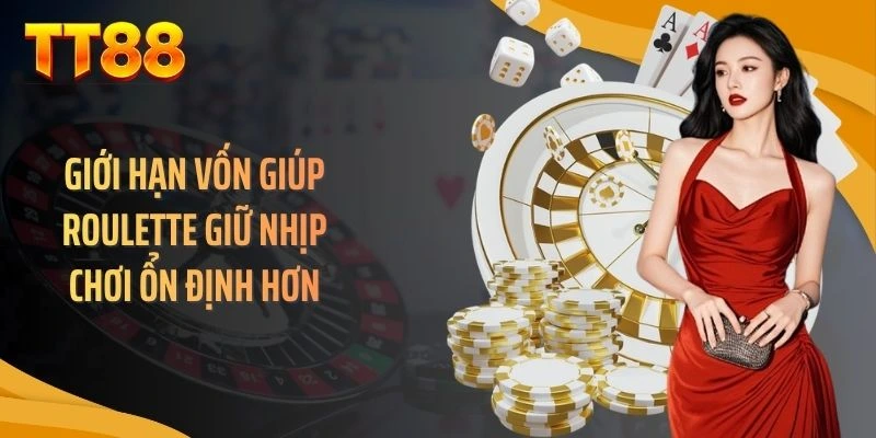 Giới hạn vốn giúp roulette giữ nhịp chơi ổn định hơn