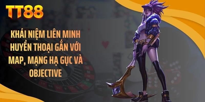 Khái niệm liên minh huyền thoại gắn với map, mạng hạ gục và objective