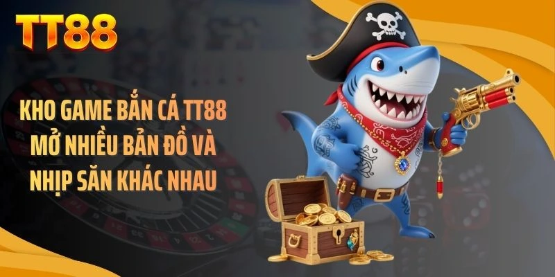 Kho game bắn cá TT88 mở nhiều bản đồ và nhịp săn khác nhau