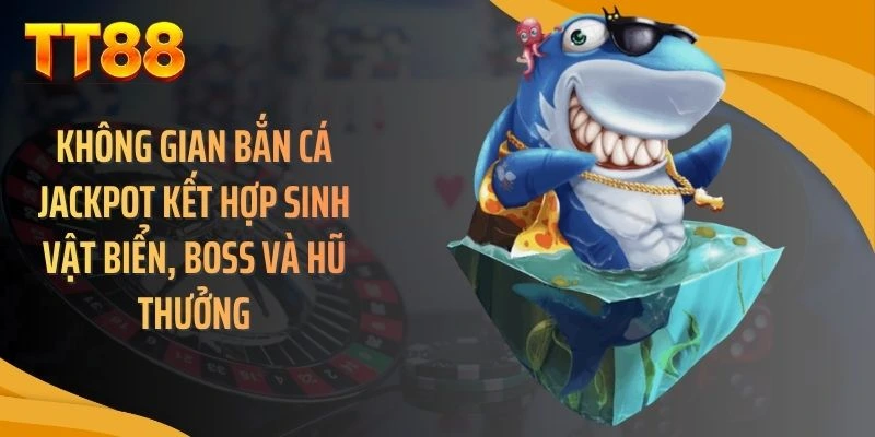 Không gian bắn cá jackpot kết hợp sinh vật biển, boss và hũ thưởng