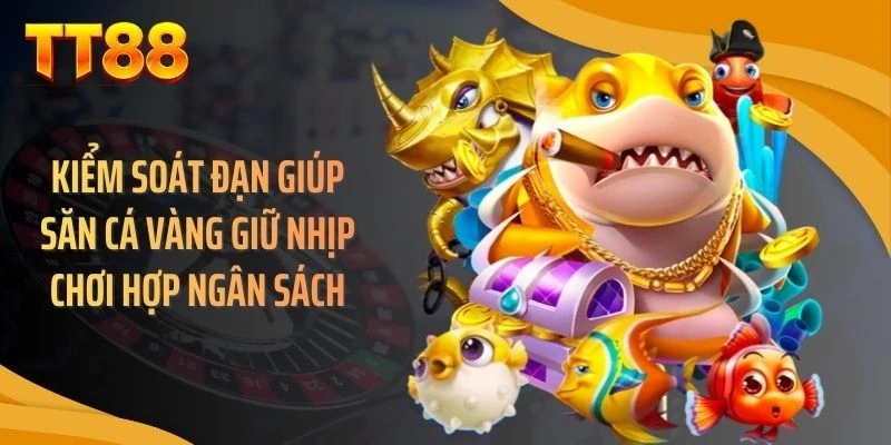 Kiểm soát đạn giúp săn cá vàng giữ nhịp chơi hợp ngân sách
