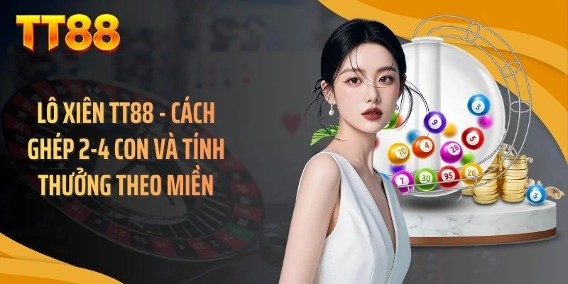 Lô Xiên TT88 - Cách Ghép 2-4 Con Và Tính Thưởng Theo Miền