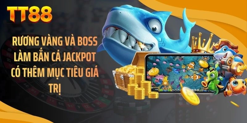 Rương vàng và boss làm bắn cá jackpot có thêm mục tiêu giá trị