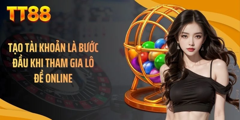 Tạo tài khoản là bước đầu khi tham gia lô đề online