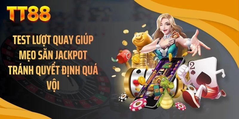 Test lượt quay giúp mẹo săn jackpot tránh quyết định quá vội