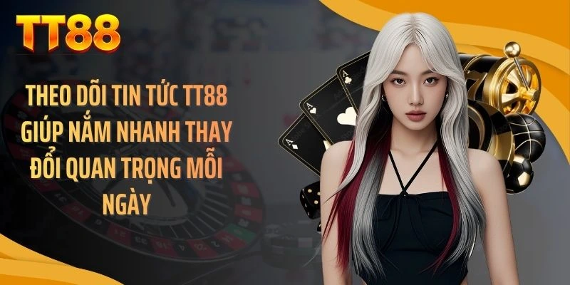 Theo dõi tin tức TT88 giúp nắm nhanh thay đổi quan trọng mỗi ngày